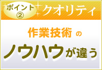 ポイント2（クオリティ）作業技術のノウハウが違